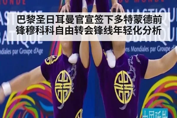 巴黎圣日耳曼官宣签下多特蒙德前锋穆科科自由转会锋线年轻化分析