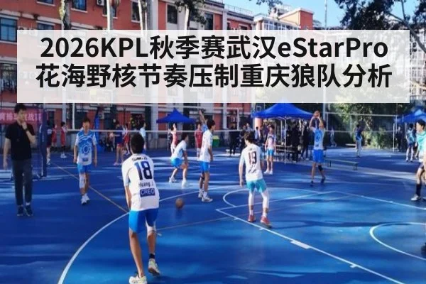 2026KPL秋季赛武汉eStarPro花海野核节奏压制重庆狼队分析
