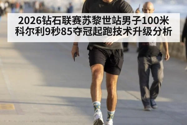 2026钻石联赛苏黎世站男子100米科尔利9秒85夺冠起跑技术升级分析