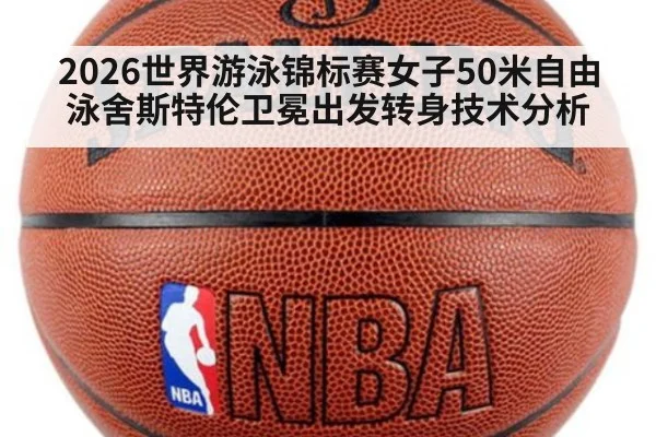 2026世界游泳锦标赛女子50米自由泳舍斯特伦卫冕出发转身技术分析