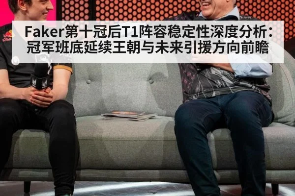 Faker第十冠后T1阵容稳定性深度分析：冠军班底延续王朝与未来引援方向前瞻