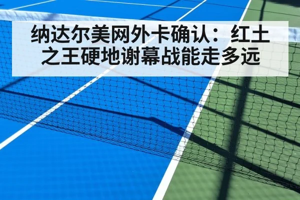 纳达尔美网外卡确认:红土之王硬地谢幕战能走多远